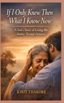 If I Only Knew Then What I Know Now: A Son’s Story of Loving His Mother Through Dementia