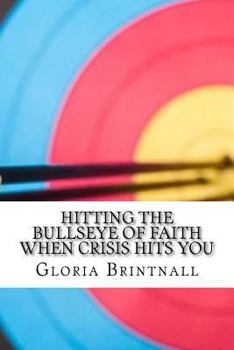 Paperback Hitting the Bullseye of Faith When Crisis Hits You: How Faith, Hope, and Love Work Together to Get You Through Book