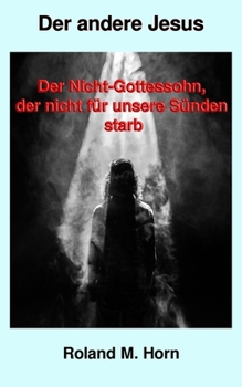 Der andere Jesus: Der Nicht-Gottessohn, der nicht für unsere Sünden starb