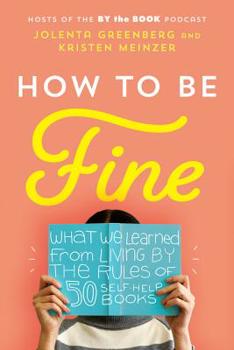 Hardcover How to Be Fine: What We Learned from Living by the Rules of 50 Self-Help Books Book