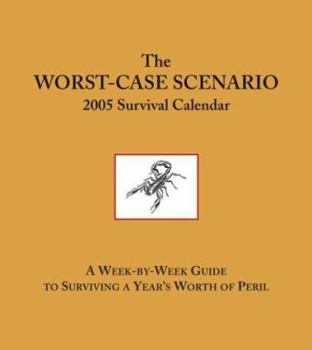 The Worst-Case Scenario 2005 Survival Calendar: A Week-by-Week Guide to Surviving a Year's Worth of Peril