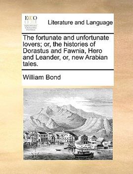Paperback The Fortunate and Unfortunate Lovers; Or, the Histories of Dorastus and Fawnia, Hero and Leander, Or, New Arabian Tales. Book