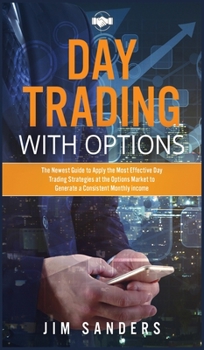 Hardcover Day Trading with Options: The Newest Guide to Apply the Most Effective Day Trading Strategies at the Options Market to Generate a Consistent Mon Book