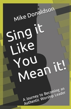 Paperback Sing it Like You Mean it!: A Journey to Becoming an Authentic Worship Leader Book