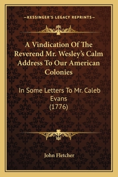 A Vindication of the Reverend Mr. Wesley's Calm Address to Our American Colonies: In Some Letters to Mr. Caleb Evans