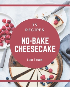 Paperback 75 No-Bake Cheesecake Recipes: Happiness is When You Have a No-Bake Cheesecake Cookbook! Book