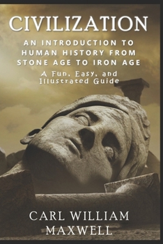 An Introduction to Human History - From Stone Age to Iron Age: The Easy, Illustrated Guide (Civilization Through the Ages)