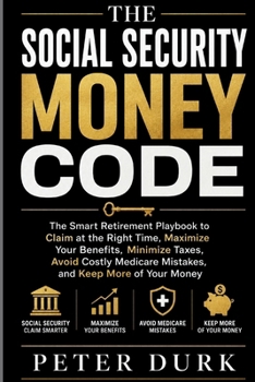 THE SOCIAL SECURITY MONEY CODE: The 2026 Smart Retirement Playbook to Claim at the Right Time, Maximize Your Benefits, Minimize Taxes, Avoid Costly Medicare Mistakes, and Keep More of Your Money