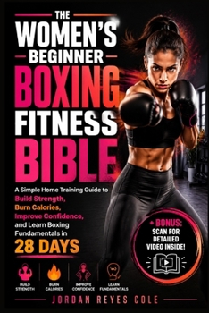 THE WOMEN'S BEGINNER BOXING FITNESS BIBLE: A Simple Home Training Guide to Build Strength, Burn Calories, Improve Confidence, and Learn Boxing Fundamentals in 28 Days