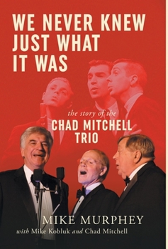 Hardcover We Never Knew Just What It Was ... The Story of the Chad Mitchell Trio Book