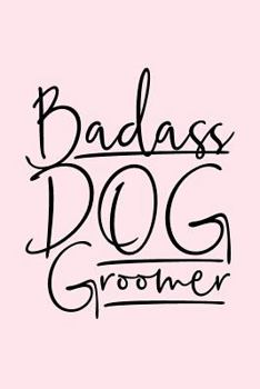 Paperback Badass Dog Groomer: Dog Grooming Journal, Diary, Notebook, Dog Grooming Gift, Dog Groomer, Gift for Dog Groomer, 6x9, 110 Pages, White Pap Book