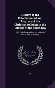 Hardcover History of the Establishment and Progress of the Christian Religion in the Islands of the South Sea: With Preliminary Notices of the Islands and of Th Book