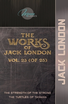 The Works of Jack London, Vol. 23 (of 25): The Strength of the Strong; The Turtles of Tasman