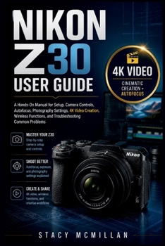Paperback Nikon Z30 User Guide: A Hands-On Manual for Setup, Camera Controls, Autofocus, Photography Settings, 4K Video Creation, Wireless Functions, and Troubl Book