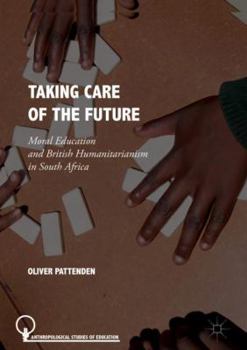 Hardcover Taking Care of the Future: Moral Education and British Humanitarianism in South Africa Book