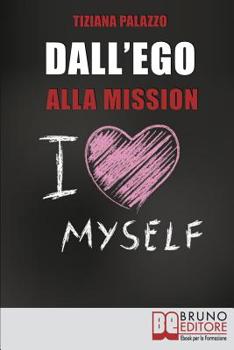 Dall'Ego Alla Mission: Come Imparare a Riconoscere i Segnali dell’Ego e Scoprire la Vera Mission nella Vita (Italian Edition)
