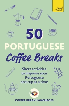 50 Portuguese Coffee Breaks: Short Activities to Improve Your Portuguese One Cup at a Time