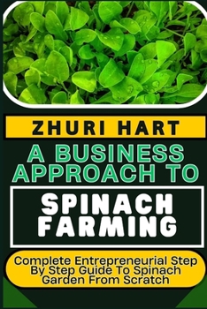 Paperback A Business Approach to Spinach Farming: Complete Entrepreneurial Step By Step Guide To Spinach Garden From Scratch Book