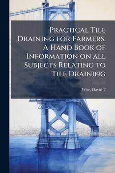 Paperback Practical Tile Draining for Farmers. A Hand Book of Information on all Subjects Relating to Tile Draining Book