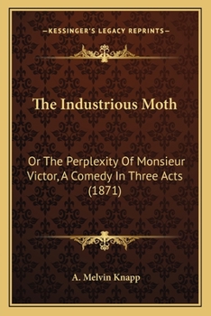 The Industrious Moth: Or The Perplexity Of Monsieur Victor, A Comedy In Three Acts (1871)
