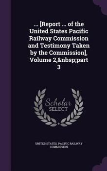 Hardcover ... [Report ... of the United States Pacific Railway Commission and Testimony Taken by the Commission], Volume 2, part 3 Book