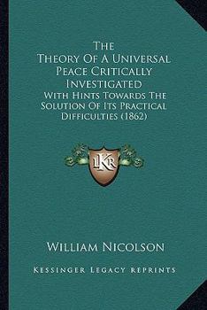 Paperback The Theory Of A Universal Peace Critically Investigated: With Hints Towards The Solution Of Its Practical Difficulties (1862) Book