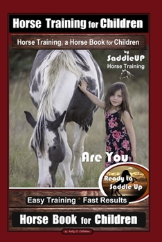 Paperback Horse Training for Children, Horse Training, a Horse Book for Children By SaddleUP Horse Training. Are You Ready to Saddle Up? Easy Training * Fast Re Book