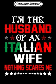 Composition Notebook: Mens Husband Of Italian Wife Nothing Scares Me Valentine  Journal/Notebook Blank Lined Ruled 6x9 100 Pages