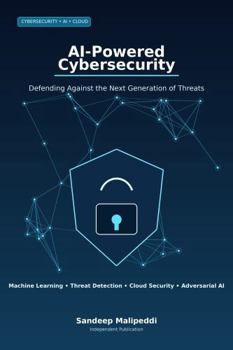 Paperback AI-Powered Cybersecurity: Defending Against the Next Generation of Threats: A Practical Guide to Machine Learning, Threat Detection, Cloud Security, and Adversarial AI Book