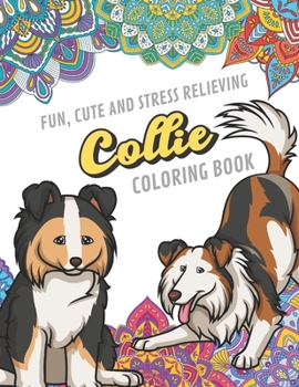Fun Cute And Stress Relieving Collie Coloring Book: Find Relaxation And Mindfulness By Coloring the Stress Away With Beautiful Black White Collie Dog Puppy and Mandala Color Pages For All Ages. Perfec