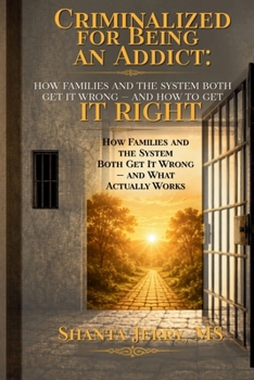 Paperback Criminalized for Being an Addict: How Families and the System Both Get Addiction Wrong - and How to Get It Right Book