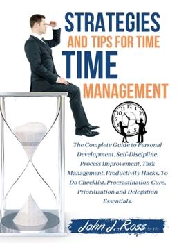 Hardcover Strategies and Tips for Time Management: The Complete Guide to Personal Development, Self-Discipline, Process Improvement, Task Management, Productivi Book