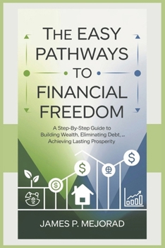 Paperback The Easy Pathways to Financial Freedom: A Step-by-Step Guide to Building Wealth, Eliminating Debt, and Achieving Lasting Prosperity Book