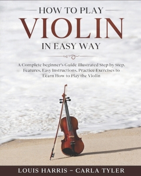 Paperback How to Play Violin in Easy Way: Learn How to Play Violin in Easy Way by this Complete beginner's guide Step by Step illustrated!Violin Basics, Feature Book