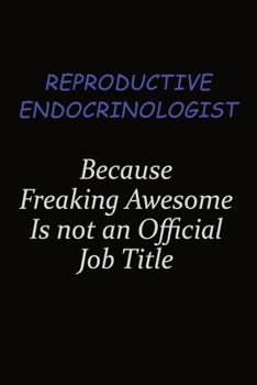 Reproductive endocrinologist Because Freaking Awesome Is Not An Official Job Title: Career journal, notebook and writing journal for encouraging men, ... kids. A framework for building your career.