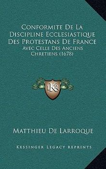 Paperback Conformite De La Discipline Ecclesiastique Des Protestans De France: Avec Celle Des Anciens Chretiens (1678) [French] Book