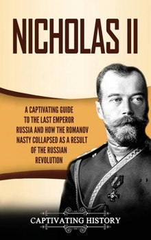 Hardcover Nicholas II: A Captivating Guide to the Last Emperor of Russia and How the Romanov Dynasty Collapsed as a Result of the Russian Revolution Book