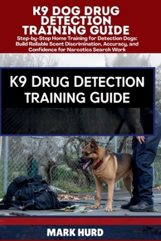 K9 DOG DRUG DETECTION TRAINING GUIDE: Step-by-Step Home Training for Detection Dogs: Build Reliable Scent Discrimination, Accuracy, and Confidence for Narcotics Search Work