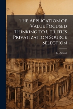 Paperback The Application of Value Focused Thinking to Utilities Privatization Source Selection Book