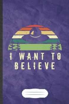 I Want to Believe: Ufo Blank Lined Notebook Write Record. Practical Dad Mom Anniversary Gift, Fashionable Funny Creative Writing Logbook, Vintage Retro 6X9 110 Page