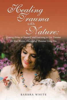 Paperback Healing Trauma with Nature: Coming Home to Yourself and Learning to Use Trauma for Your Bloom-Instead of Trauma Using You Book