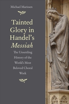 Hardcover Tainted Glory in Handel's Messiah: The Unsettling History of the World's Most Beloved Choral Work Book
