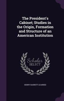 Hardcover The President's Cabinet; Studies in the Origin, Formation and Structure of an American Institution Book