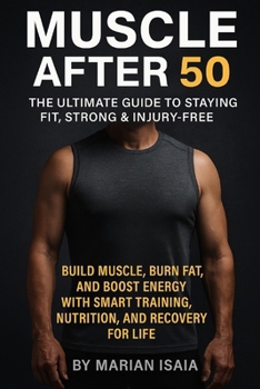 Muscle After 50: The Ultimate Guide to Staying Fit, Strong & Injury-Free: Build Muscle, Burn Fat, and Boost Energy with Smart Training, Nutrition, and Recovery for Life