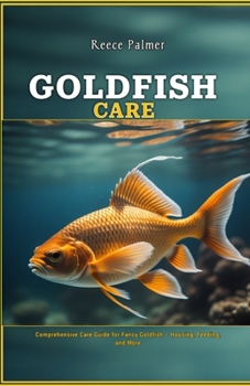 Paperback Goldfish Care: Comprehensive Care Guide for Fancy Goldfish - Housing, Feeding, and More Book