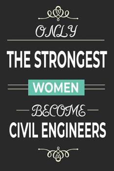 Paperback Only the Strongest Women Become Civil Engineers: Lined notebook journal for female civil engineer, engineering student gifts, civil engineering grad g Book