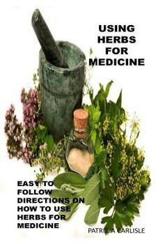 Paperback Using Herbs For Medicine: Easy To follow Directions On How To Use Herbs For Medicine Book