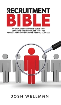 Hardcover The Recruitment Bible: A Complete Beginner's Guide That Develops The Attributes That All Recruitment Consultants Need To Succeed Book