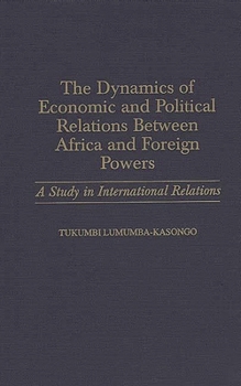 Hardcover The Dynamics of Economic and Political Relations Between Africa and Foreign Powers: A Study in International Relations Book