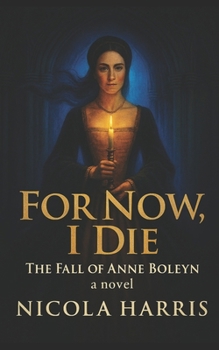 For Now, I Die: The Fall of Anne Boleyn